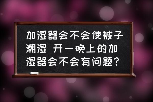 加濕器會(huì)不會(huì)使被子潮濕 開(kāi)一晚上的加濕器會(huì)不會(huì)有問(wèn)題？