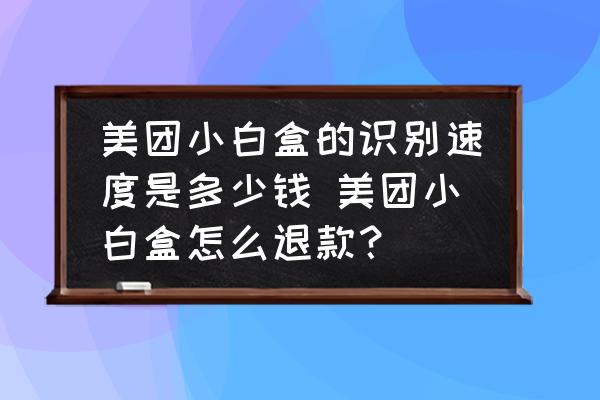 美團(tuán)小白盒的識(shí)別速度是多少錢 美團(tuán)小白盒怎么退款？