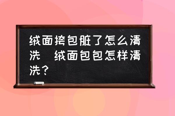 絨面挎包臟了怎么清洗(絨面包包怎樣清洗？)