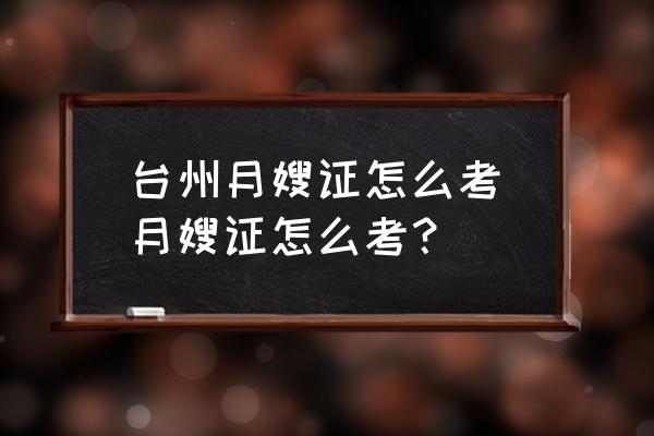 臺州月嫂證怎么考(月嫂證怎么考？)
