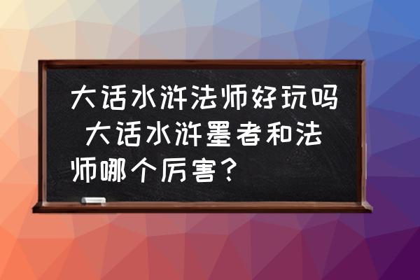 大話水滸法師好玩嗎 大話水滸墨者和法師哪個(gè)厲害？