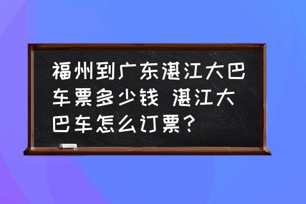 福州到廣東湛江大巴車(chē)票多少錢(qián) 湛江大巴車(chē)怎么訂票？