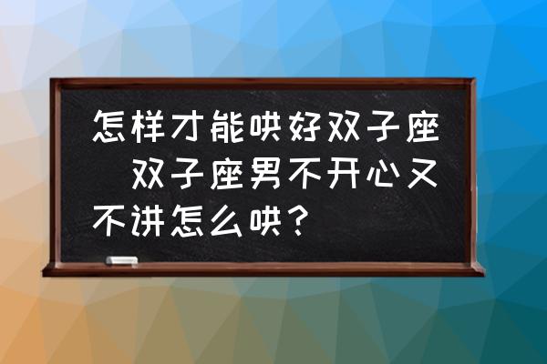 怎樣才能哄好雙子座(雙子座男不開(kāi)心又不講怎么哄？)