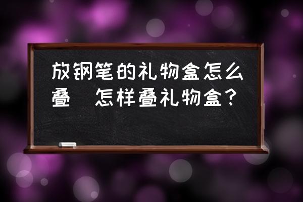 放鋼筆的禮物盒怎么疊(怎樣疊禮物盒？)