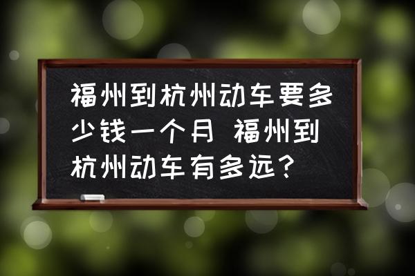 福州到杭州動車要多少錢一個月 福州到杭州動車有多遠？