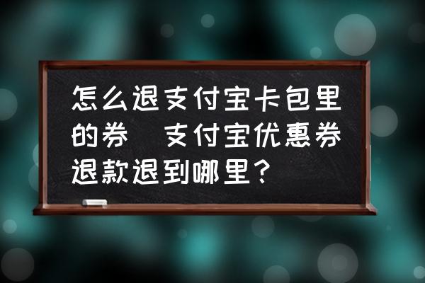 怎么退支付寶卡包里的券(支付寶優(yōu)惠券退款退到哪里？)