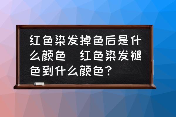 紅色染發(fā)掉色后是什么顏色(紅色染發(fā)褪色到什么顏色？)
