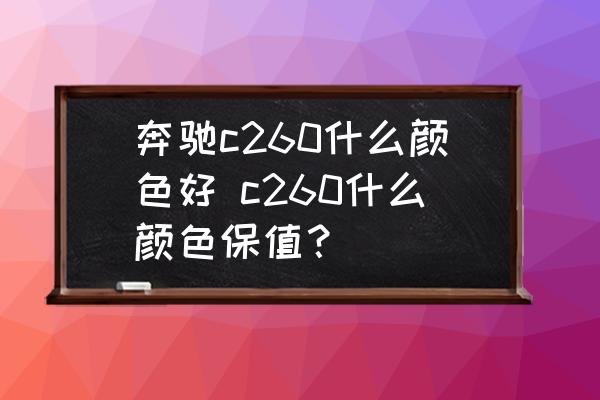 奔馳c260什么顏色好 c260什么顏色保值？