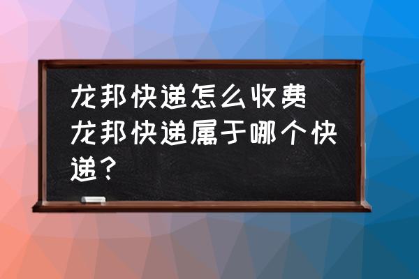 龍邦快遞怎么收費(fèi) 龍邦快遞屬于哪個(gè)快遞？