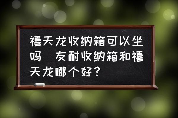 禧天龍收納箱可以坐嗎(友耐收納箱和禧天龍哪個好？)