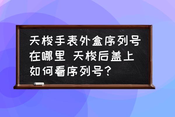 天梭手表外盒序列號(hào)在哪里 天梭后蓋上如何看序列號(hào)？