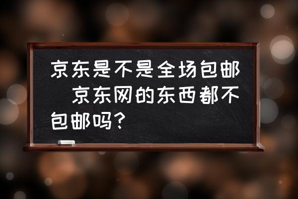 京東是不是全場(chǎng)包郵(京東網(wǎng)的東西都不包郵嗎？)