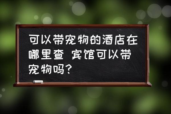 可以帶寵物的酒店在哪里查 賓館可以帶寵物嗎？