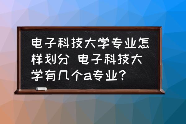 電子科技大學(xué)專業(yè)怎樣劃分 電子科技大學(xué)有幾個a專業(yè)？