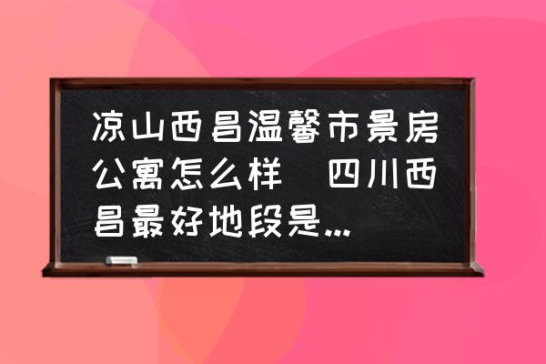 涼山西昌溫馨市景房公寓怎么樣(四川西昌最好地段是哪里？)