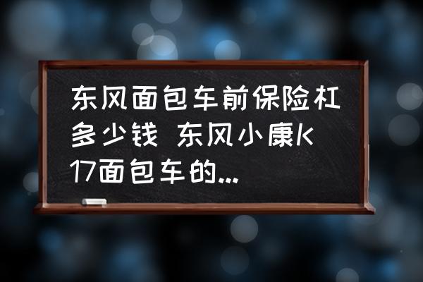 東風(fēng)面包車前保險杠多少錢 東風(fēng)小康K17面包車的前保險杠多少錢？