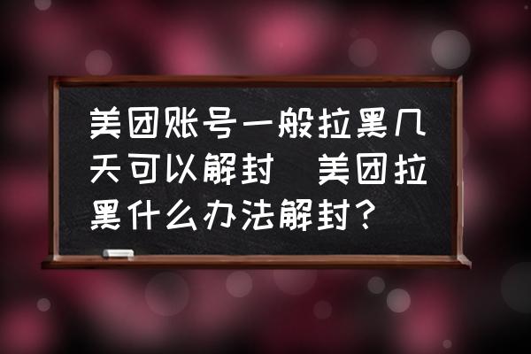 美團賬號一般拉黑幾天可以解封(美團拉黑什么辦法解封？)