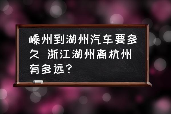 嵊州到湖州汽車要多久 浙江湖州離杭州有多遠(yuǎn)？