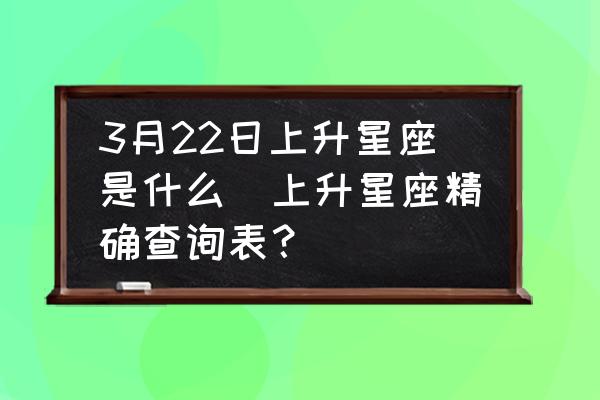 3月22日上升星座是什么(上升星座精確查詢表？)