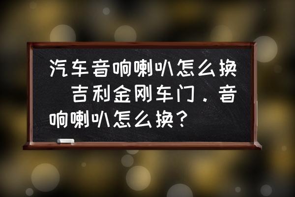 汽車音響喇叭怎么換(吉利金剛車門。音響喇叭怎么換？)