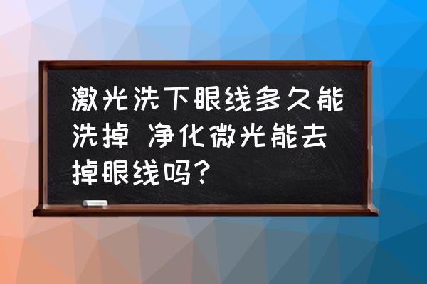 激光洗下眼線多久能洗掉 凈化微光能去掉眼線嗎？