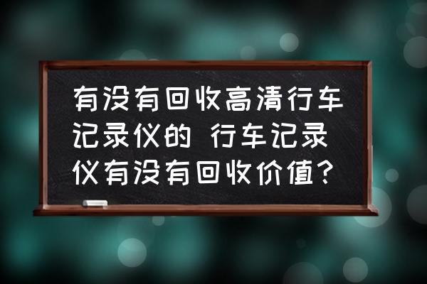 有沒(méi)有回收高清行車記錄儀的 行車記錄儀有沒(méi)有回收價(jià)值？