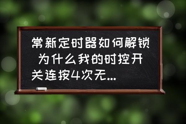 常新定時器如何解鎖 為什么我的時控開關(guān)連按4次無法解鎖？