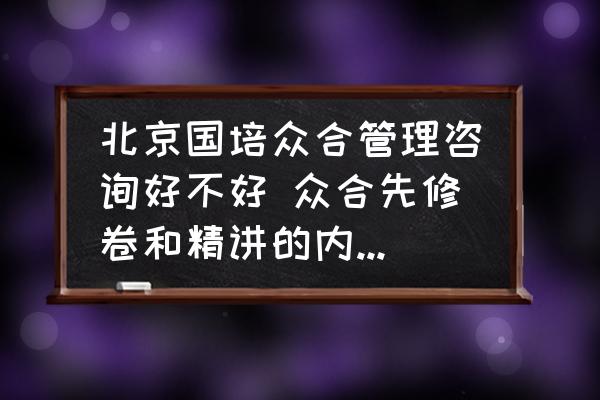 北京國(guó)培眾合管理咨詢好不好 眾合先修卷和精講的內(nèi)容區(qū)別？