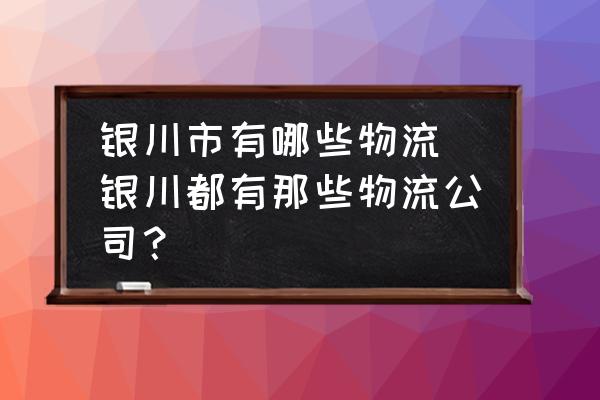 銀川市有哪些物流 銀川都有那些物流公司？