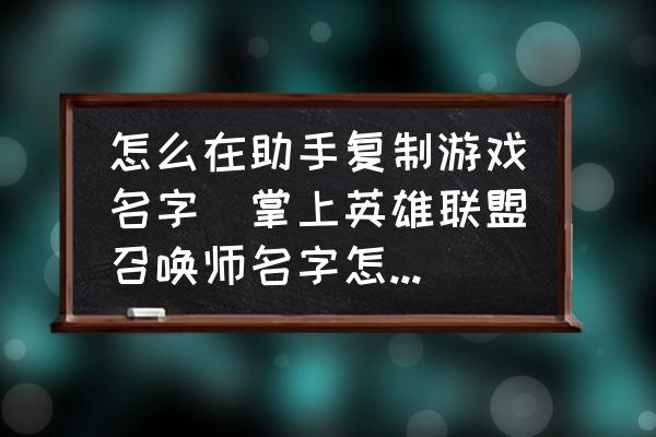 怎么在助手復(fù)制游戲名字(掌上英雄聯(lián)盟召喚師名字怎么復(fù)制？)