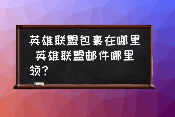 英雄聯(lián)盟包裹在哪里 英雄聯(lián)盟郵件哪里領(lǐng)？