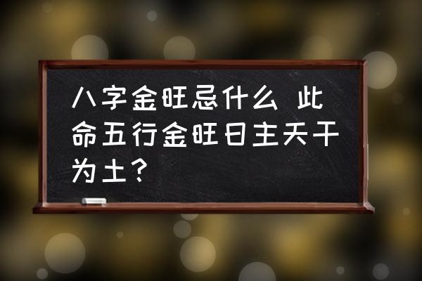 八字金旺忌什么 此命五行金旺日主天干為土？