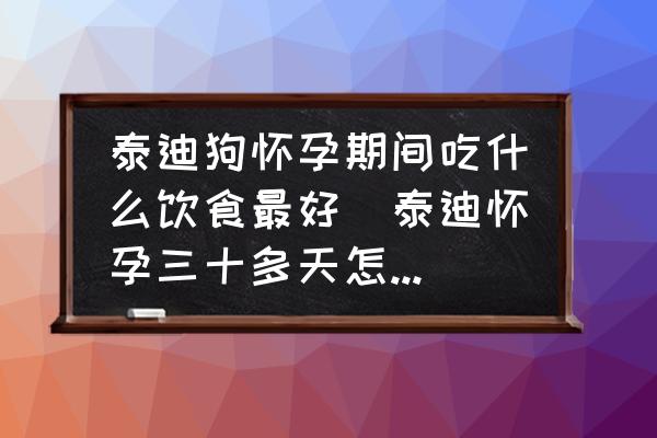 泰迪狗懷孕期間吃什么飲食最好(泰迪懷孕三十多天怎么喂養(yǎng)？)