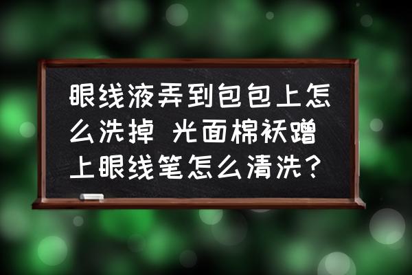 眼線液弄到包包上怎么洗掉 光面棉襖蹭上眼線筆怎么清洗？