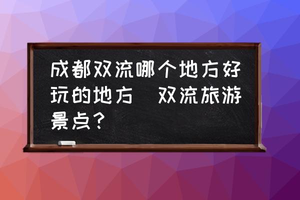 成都雙流哪個(gè)地方好玩的地方(雙流旅游景點(diǎn)？)