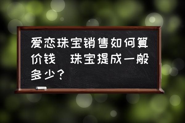 愛戀珠寶銷售如何算價錢(珠寶提成一般多少？)