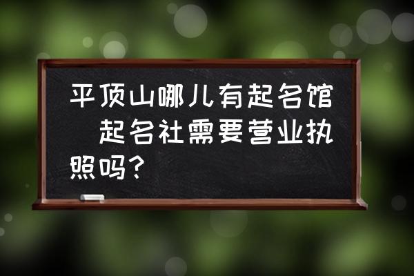 平頂山哪兒有起名館(起名社需要營業(yè)執(zhí)照嗎？)
