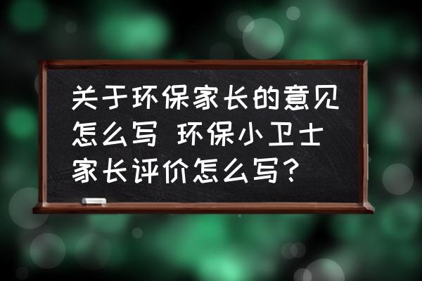 關于環(huán)保家長的意見怎么寫 環(huán)保小衛(wèi)士家長評價怎么寫？