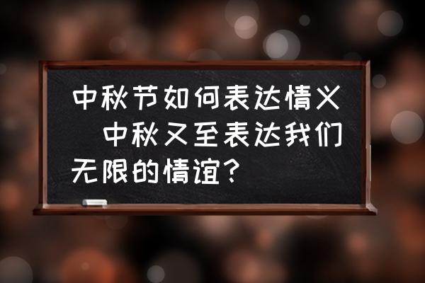 中秋節(jié)如何表達情義(中秋又至表達我們無限的情誼？)