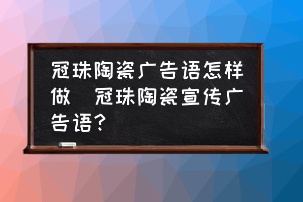 冠珠陶瓷廣告語怎樣做(冠珠陶瓷宣傳廣告語？)