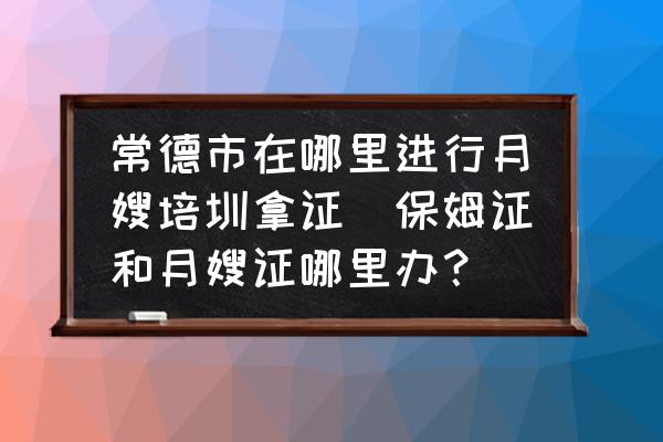 常德市在哪里進(jìn)行月嫂培圳拿證(保姆證和月嫂證哪里辦？)