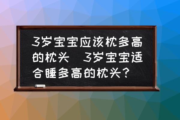 3歲寶寶應(yīng)該枕多高的枕頭(3歲寶寶適合睡多高的枕頭？)