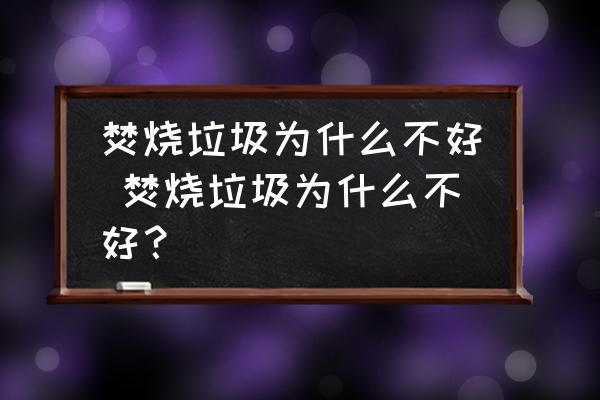 焚燒垃圾為什么不好 焚燒垃圾為什么不好？