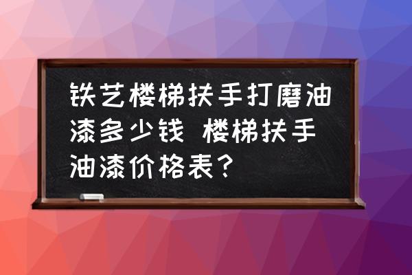 鐵藝樓梯扶手打磨油漆多少錢 樓梯扶手油漆價格表？