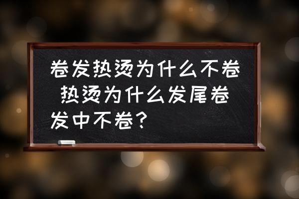 卷發(fā)熱燙為什么不卷 熱燙為什么發(fā)尾卷發(fā)中不卷？