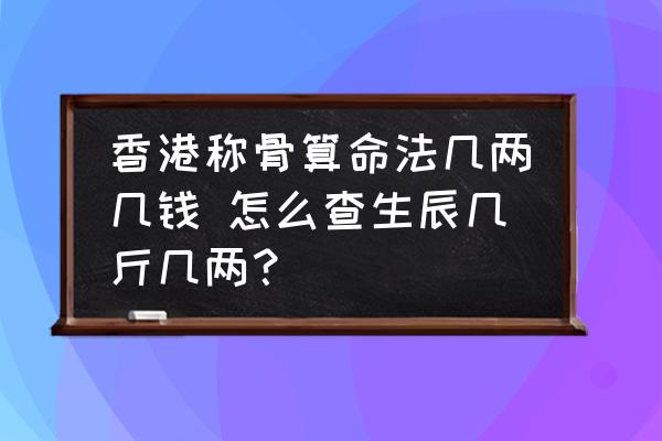 香港稱骨算命法幾兩幾錢 怎么查生辰幾斤幾兩？
