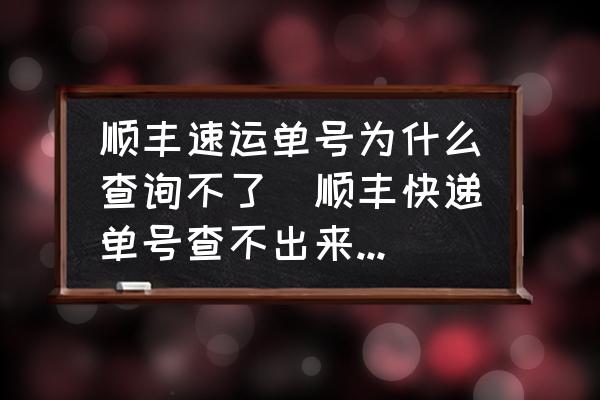 順豐速運(yùn)單號(hào)為什么查詢不了(順豐快遞單號(hào)查不出來怎么辦？)