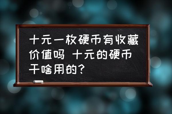 十元一枚硬幣有收藏價(jià)值嗎 十元的硬幣干啥用的？