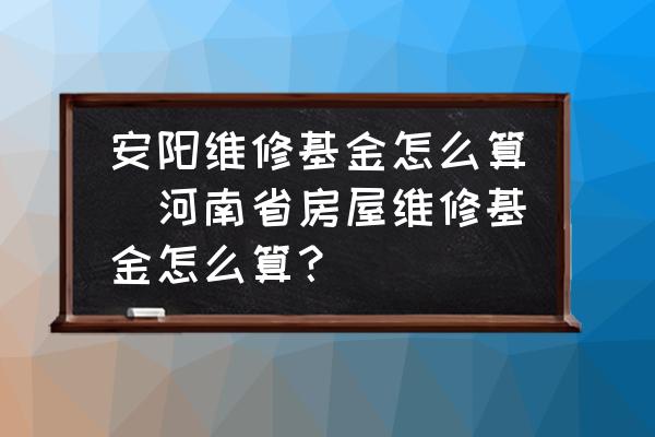 安陽維修基金怎么算(河南省房屋維修基金怎么算？)