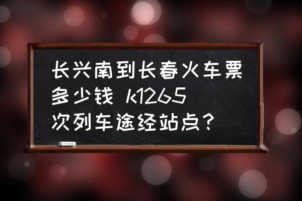 長興南到長春火車票多少錢 k1265次列車途經(jīng)站點？